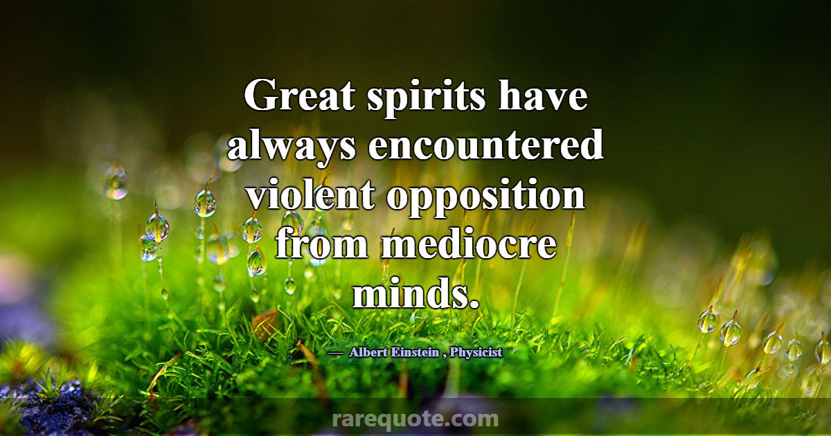 Great spirits have always encountered violent oppo... -Albert Einstein