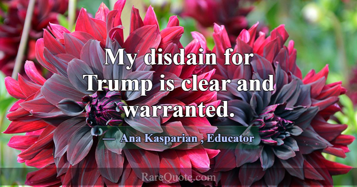 My disdain for Trump is clear and warranted.... -Ana Kasparian