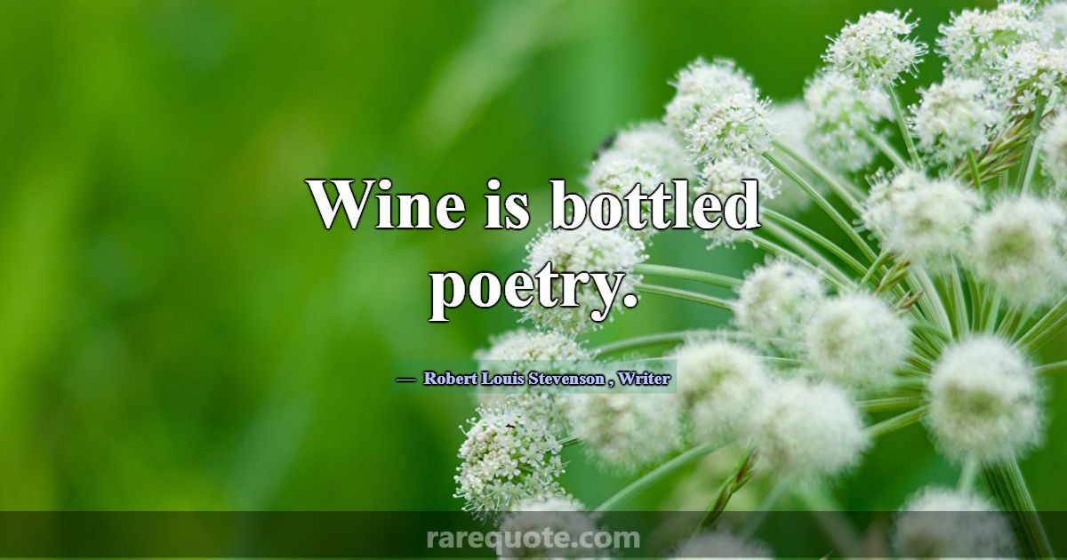 Wine is bottled poetry.... -Robert Louis Stevenson