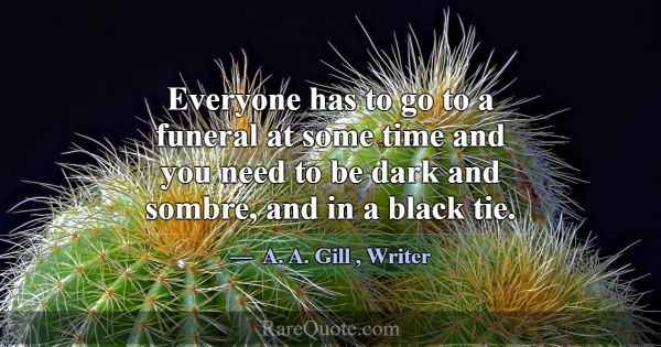 Everyone has to go to a funeral at some time and y... -A. A. Gill