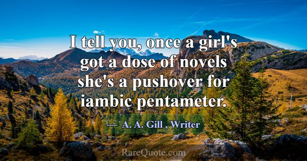 I tell you, once a girl's got a dose of novels she... -A. A. Gill
