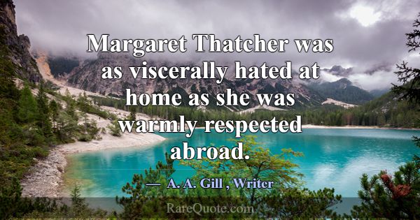 Margaret Thatcher was as viscerally hated at home ... -A. A. Gill
