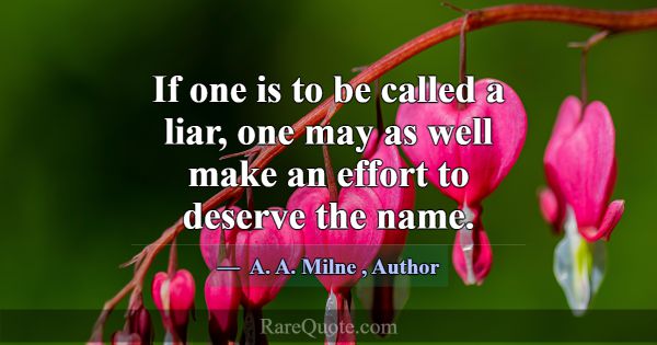 If one is to be called a liar, one may as well mak... -A. A. Milne