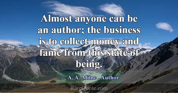 Almost anyone can be an author; the business is to... -A. A. Milne