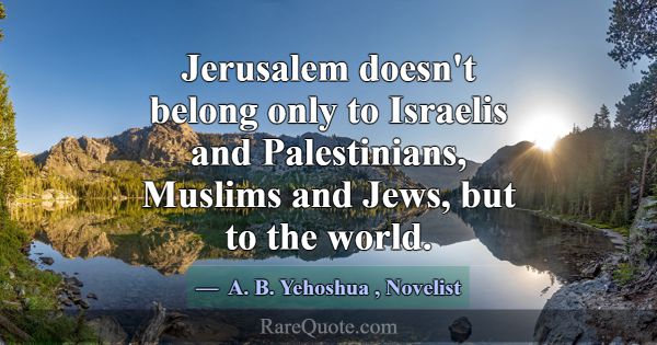 Jerusalem doesn't belong only to Israelis and Pale... -A. B. Yehoshua