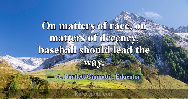 On matters of race, on matters of decency, basebal... -A. Bartlett Giamatti
