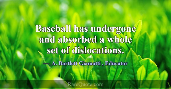 Baseball has undergone and absorbed a whole set of... -A. Bartlett Giamatti