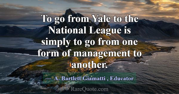 To go from Yale to the National League is simply t... -A. Bartlett Giamatti
