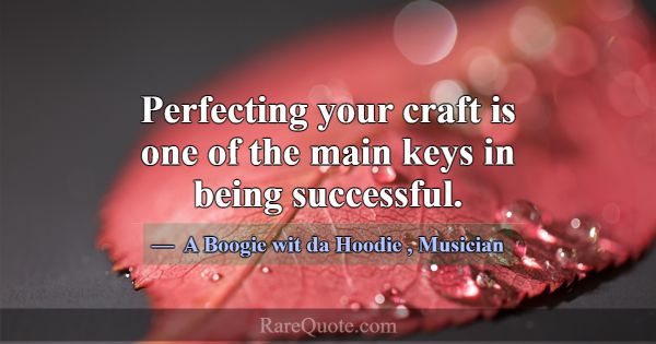 Perfecting your craft is one of the main keys in b... -A Boogie wit da Hoodie
