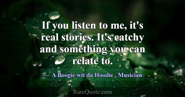 If you listen to me, it's real stories. It's catch... -A Boogie wit da Hoodie