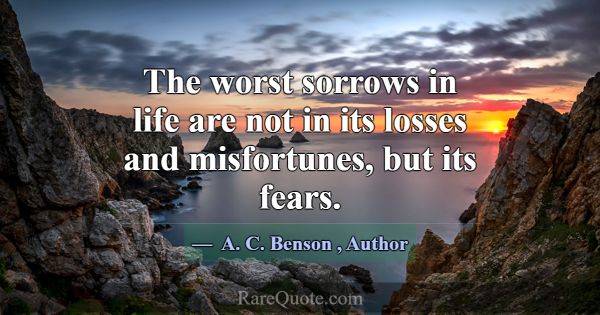 The worst sorrows in life are not in its losses an... -A. C. Benson
