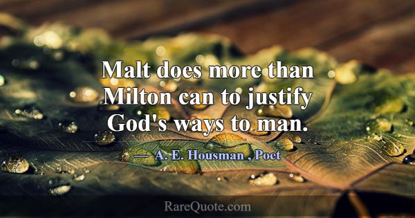 Malt does more than Milton can to justify God's wa... -A. E. Housman