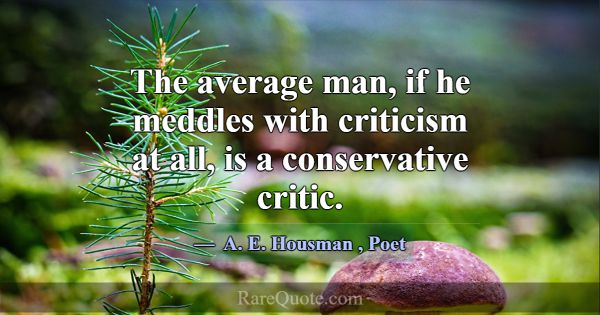 The average man, if he meddles with criticism at a... -A. E. Housman