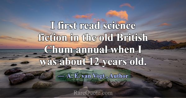 I first read science fiction in the old British Ch... -A. E. van Vogt