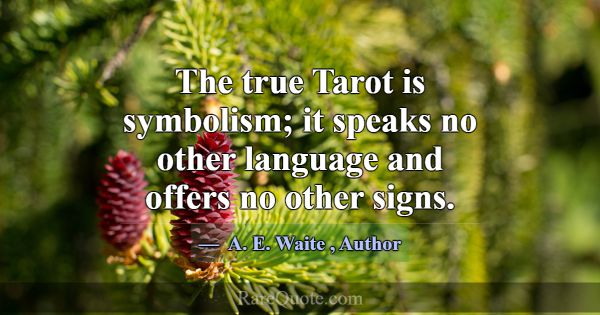 The true Tarot is symbolism; it speaks no other la... -A. E. Waite