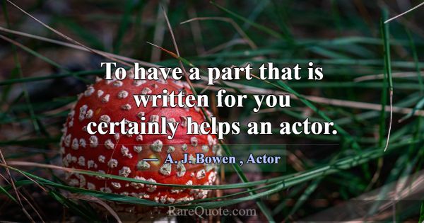 To have a part that is written for you certainly h... -A. J. Bowen