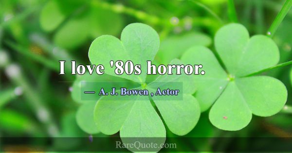 I love '80s horror.... -A. J. Bowen