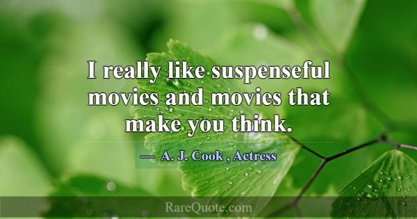 I really like suspenseful movies and movies that m... -A. J. Cook