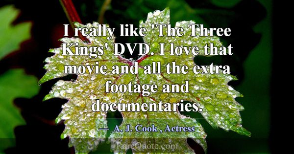 I really like 'The Three Kings' DVD. I love that m... -A. J. Cook