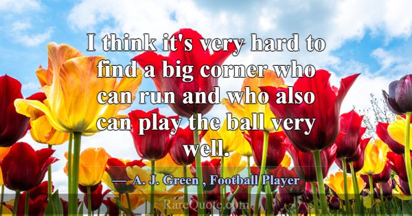 I think it's very hard to find a big corner who ca... -A. J. Green