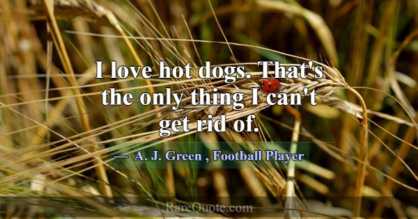 I love hot dogs. That's the only thing I can't get... -A. J. Green