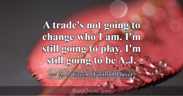 A trade's not going to change who I am. I'm still ... -A. J. Green