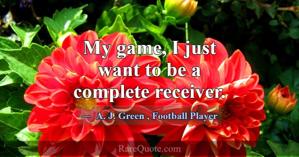 My game, I just want to be a complete receiver.... -A. J. Green