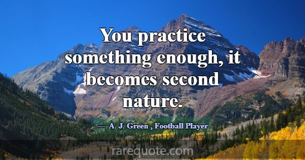 You practice something enough, it becomes second n... -A. J. Green