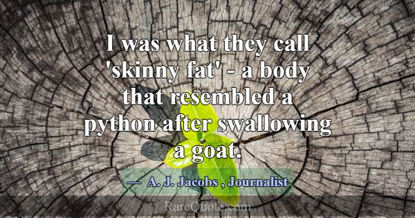 I was what they call 'skinny fat' - a body that re... -A. J. Jacobs