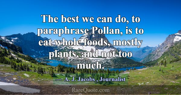 The best we can do, to paraphrase Pollan, is to ea... -A. J. Jacobs