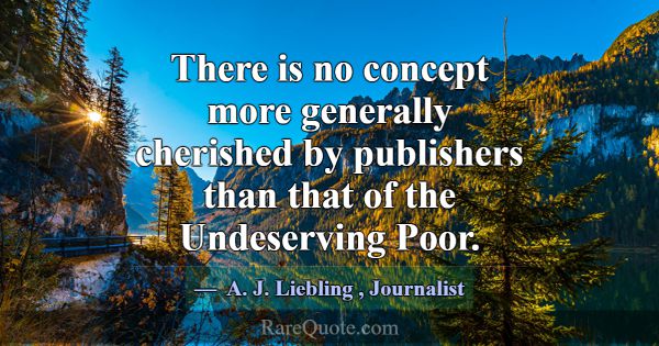 There is no concept more generally cherished by pu... -A. J. Liebling