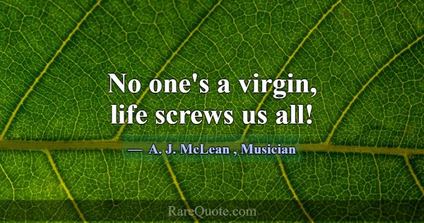 No one's a virgin, life screws us all!... -A. J. McLean