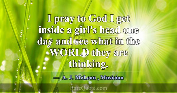 I pray to God I get inside a girl's head one day a... -A. J. McLean