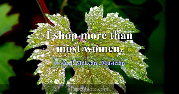 I shop more than most women.... -A. J. McLean