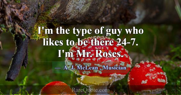 I'm the type of guy who likes to be there 24-7. I'... -A. J. McLean