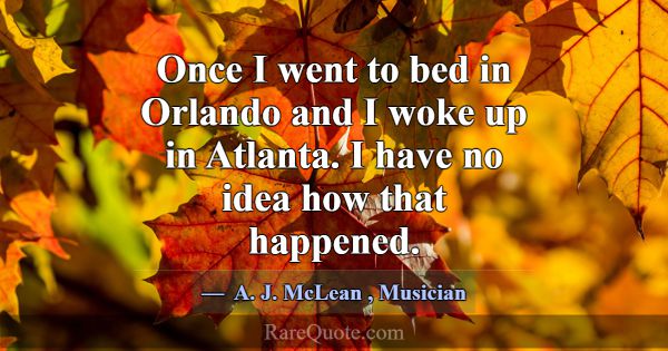 Once I went to bed in Orlando and I woke up in Atl... -A. J. McLean