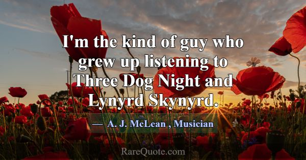 I'm the kind of guy who grew up listening to Three... -A. J. McLean