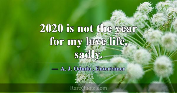 2020 is not the year for my love life, sadly.... -A. J. Odudu