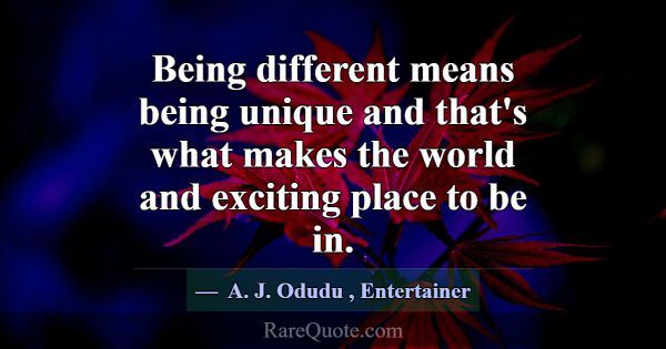 Being different means being unique and that's what... -A. J. Odudu