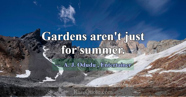 Gardens aren't just for summer.... -A. J. Odudu