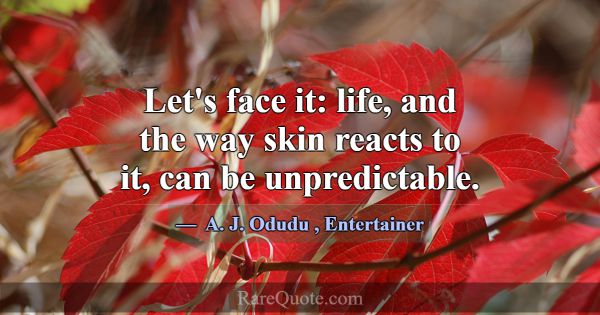 Let's face it: life, and the way skin reacts to it... -A. J. Odudu