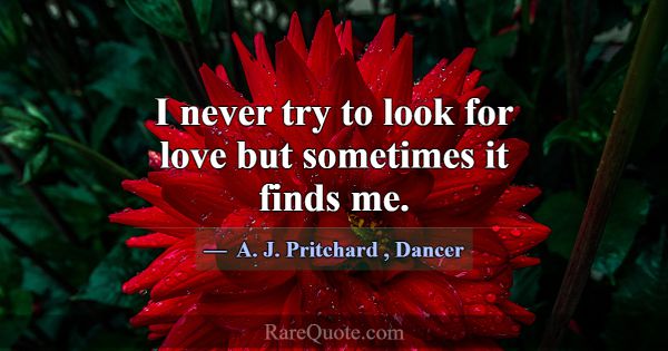 I never try to look for love but sometimes it find... -A. J. Pritchard