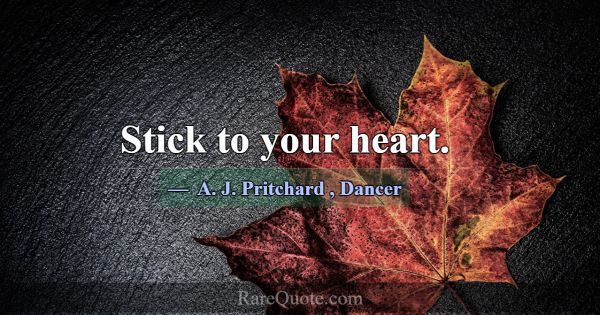Stick to your heart.... -A. J. Pritchard