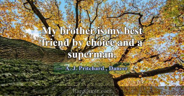 My brother is my best friend by choice and a super... -A. J. Pritchard