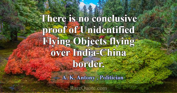 There is no conclusive proof of Unidentified Flyin... -A. K. Antony