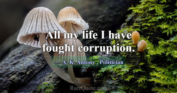 All my life I have fought corruption.... -A. K. Antony