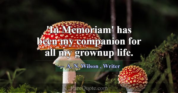 'In Memoriam' has been my companion for all my gro... -A. N. Wilson