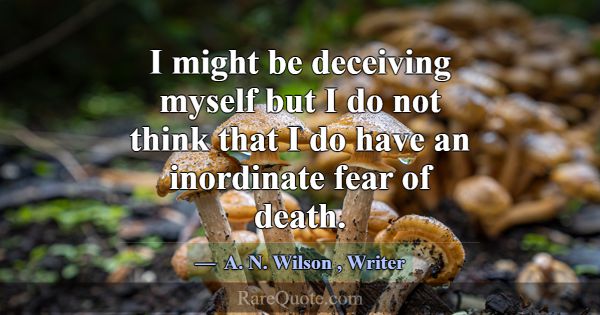 I might be deceiving myself but I do not think tha... -A. N. Wilson