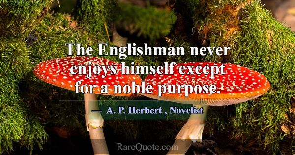 The Englishman never enjoys himself except for a n... -A. P. Herbert