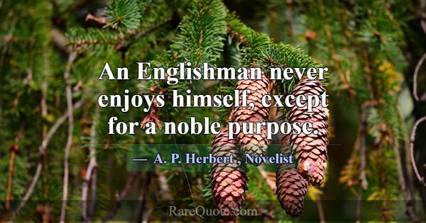An Englishman never enjoys himself, except for a n... -A. P. Herbert